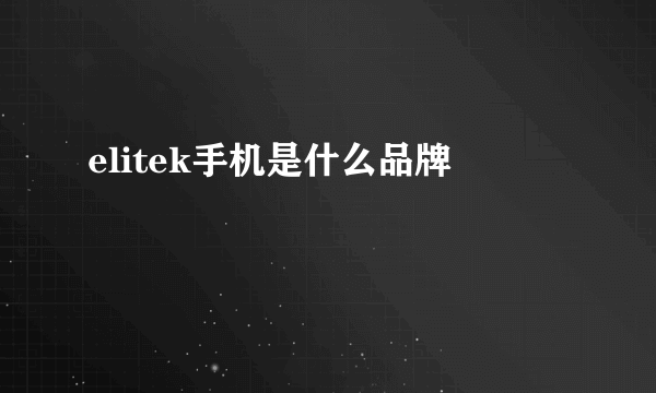 elitek手机是什么品牌