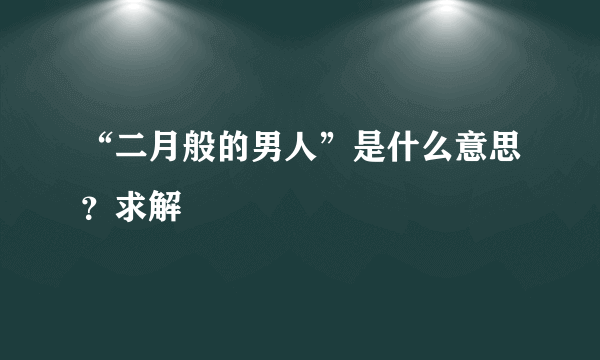 “二月般的男人”是什么意思？求解