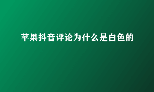 苹果抖音评论为什么是白色的