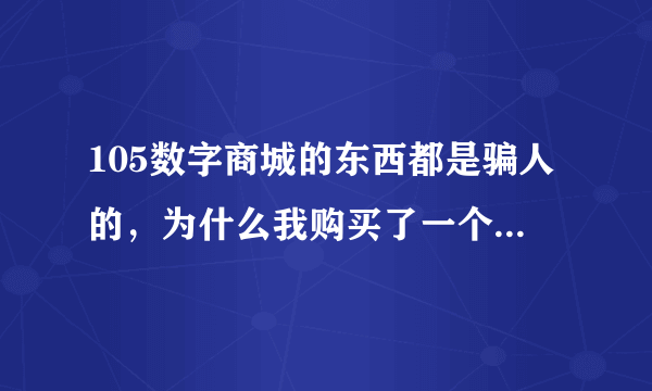 105数字商城的东西都是骗人的，为什么我购买了一个转换器却转换不了，现在的骗子真多，