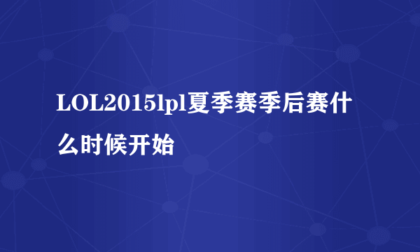 LOL2015lpl夏季赛季后赛什么时候开始