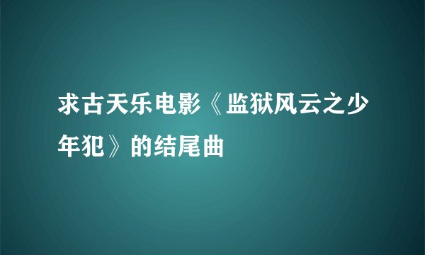 求古天乐电影《监狱风云之少年犯》的结尾曲