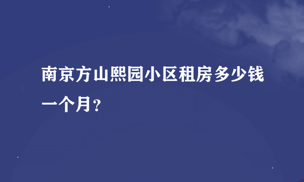 南京方山熙园小区租房多少钱一个月？