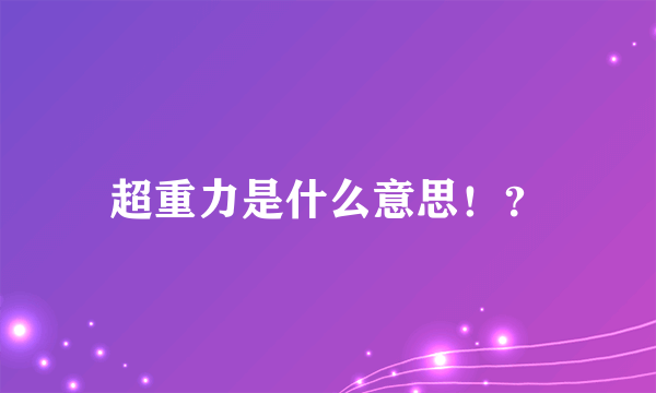 超重力是什么意思！？