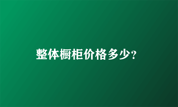 整体橱柜价格多少？