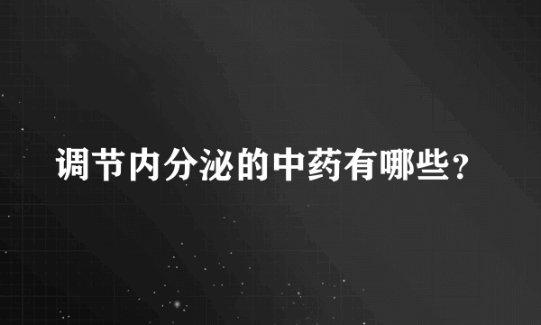 调节内分泌的中药有哪些？