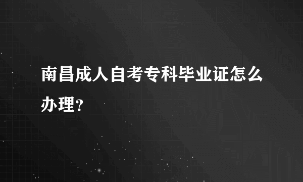 南昌成人自考专科毕业证怎么办理？