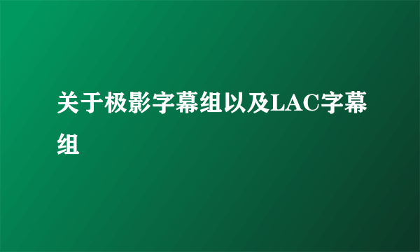 关于极影字幕组以及LAC字幕组