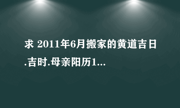 求 2011年6月搬家的黄道吉日.吉时.母亲阳历1965年9月23属蛇 女儿阳历1990年4月26属马