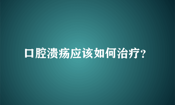 口腔溃疡应该如何治疗？