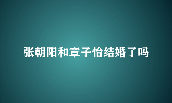 张朝阳和章子怡结婚了吗