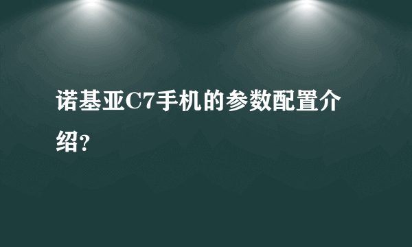 诺基亚C7手机的参数配置介绍？