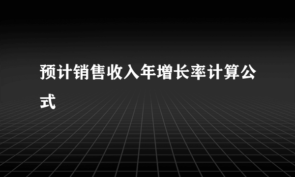 预计销售收入年增长率计算公式