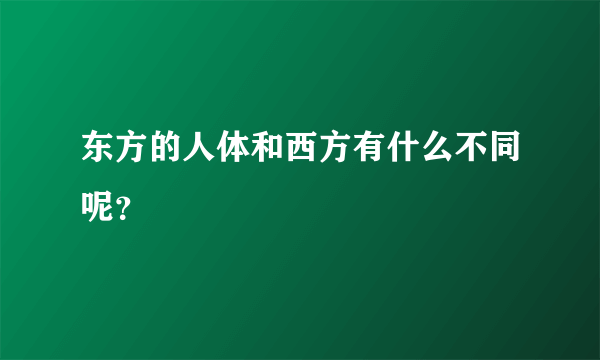 东方的人体和西方有什么不同呢？