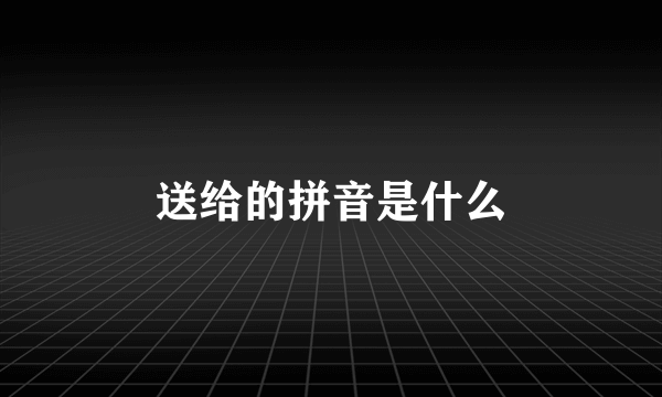 送给的拼音是什么