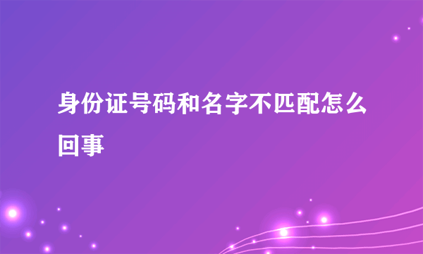 身份证号码和名字不匹配怎么回事