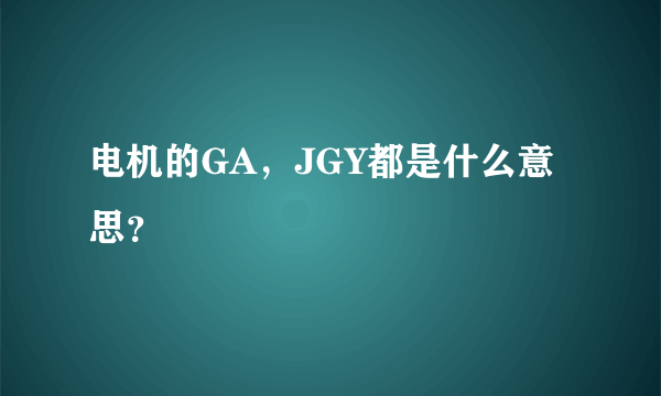 电机的GA，JGY都是什么意思？