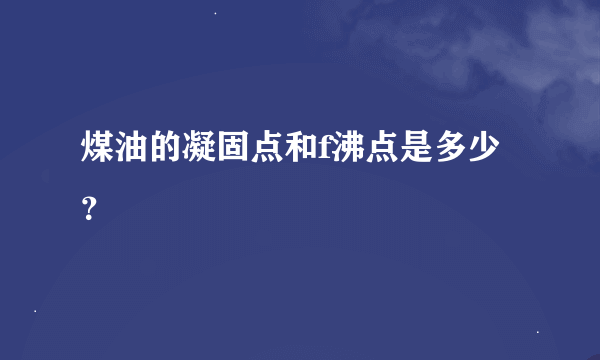 煤油的凝固点和f沸点是多少？