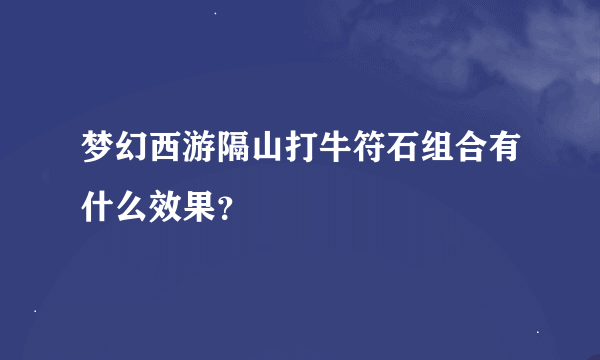 梦幻西游隔山打牛符石组合有什么效果？