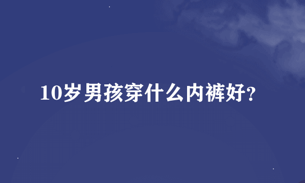 10岁男孩穿什么内裤好？