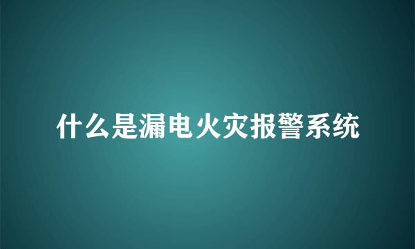 什么是漏电火灾报警系统