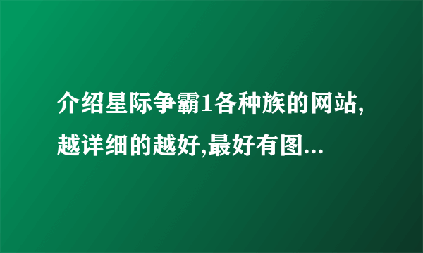 介绍星际争霸1各种族的网站,越详细的越好,最好有图片.如果有人知道,请告诉我,感激不尽