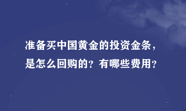 准备买中国黄金的投资金条，是怎么回购的？有哪些费用？