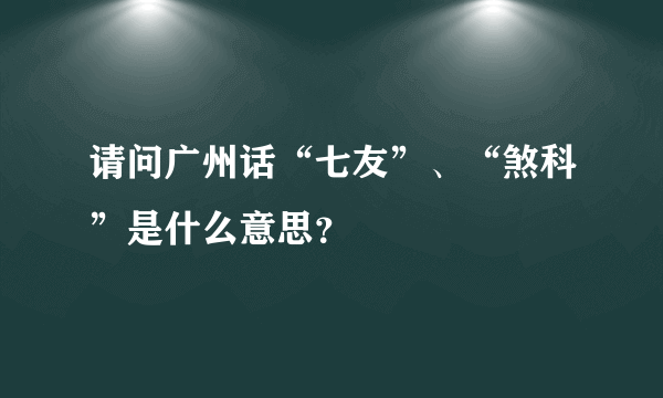 请问广州话“七友”、“煞科”是什么意思？