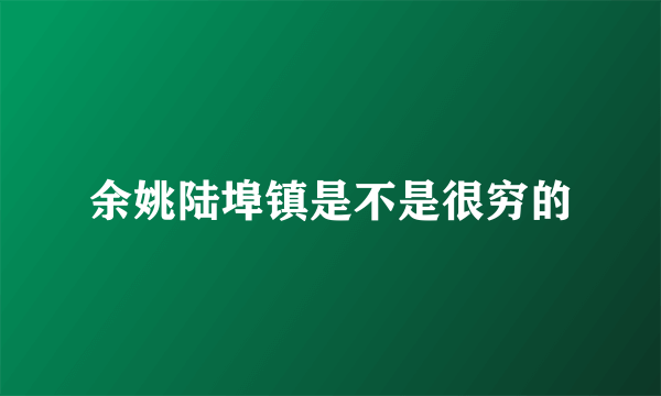 余姚陆埠镇是不是很穷的