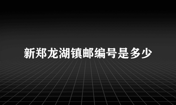 新郑龙湖镇邮编号是多少