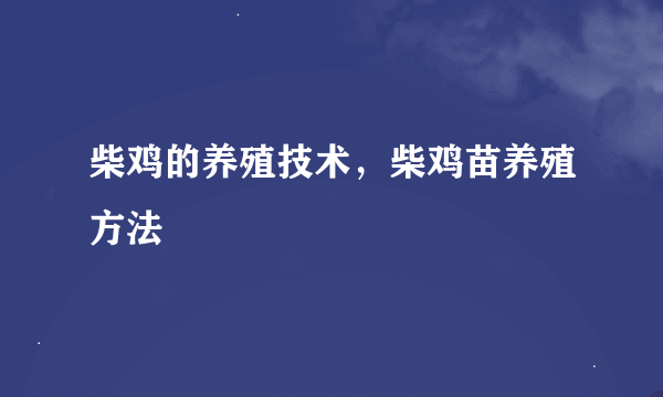 柴鸡的养殖技术，柴鸡苗养殖方法