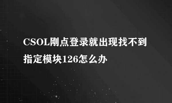 CSOL刚点登录就出现找不到指定模块126怎么办