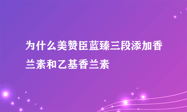 为什么美赞臣蓝臻三段添加香兰素和乙基香兰素