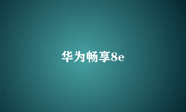 华为畅享8e