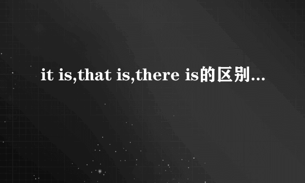 it is,that is,there is的区别是什么,请举类说明