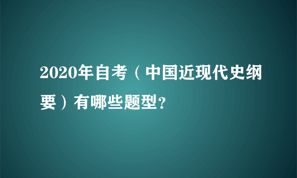 2020年自考（中国近现代史纲要）有哪些题型？