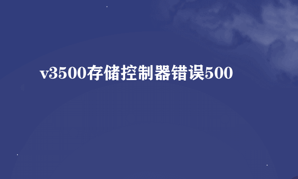 v3500存储控制器错误500