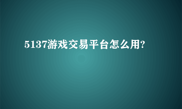 5137游戏交易平台怎么用?