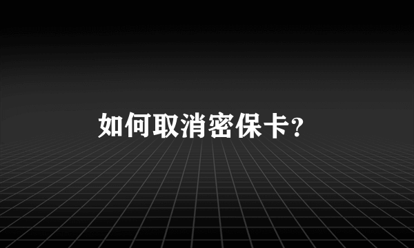 如何取消密保卡？