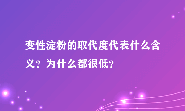 变性淀粉的取代度代表什么含义？为什么都很低？