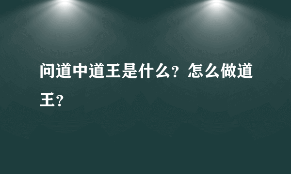 问道中道王是什么？怎么做道王？