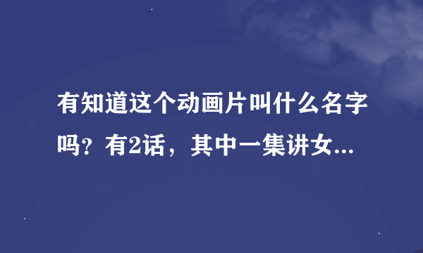 有知道这个动画片叫什么名字吗？有2话，其中一集讲女仆店特色服务。有个新来的