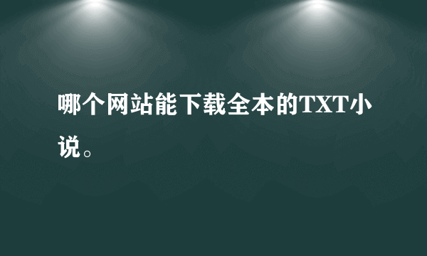 哪个网站能下载全本的TXT小说。