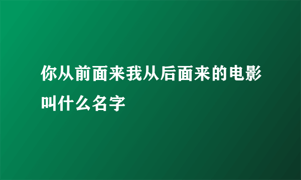 你从前面来我从后面来的电影叫什么名字