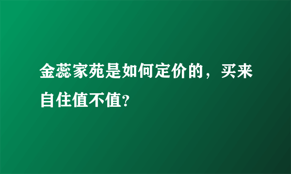 金蕊家苑是如何定价的，买来自住值不值？