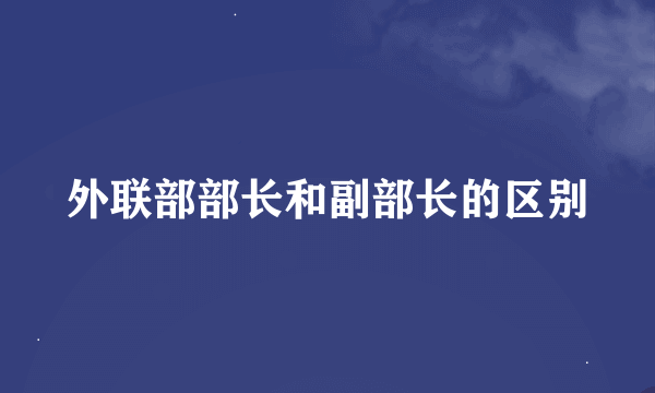 外联部部长和副部长的区别