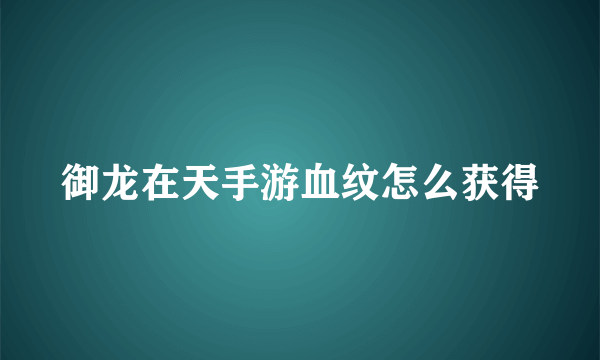 御龙在天手游血纹怎么获得