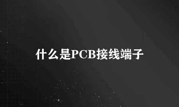 什么是PCB接线端子