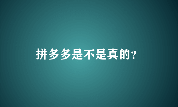 拼多多是不是真的？