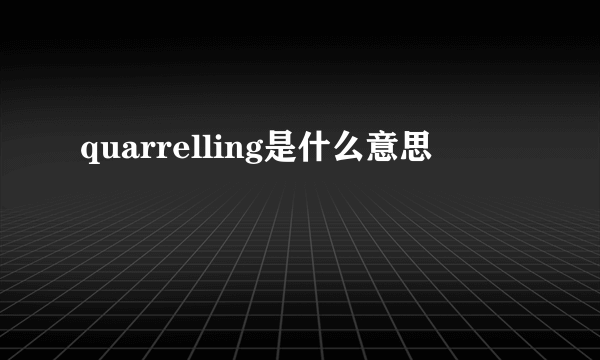 quarrelling是什么意思